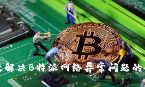 如何有效解决B特派网络异常问题的全面指南