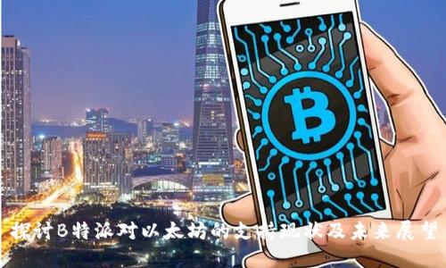 探讨B特派对以太坊的支持现状及未来展望