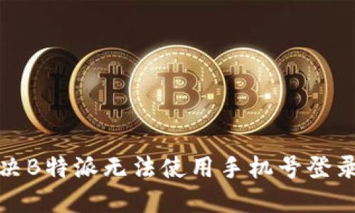 如何解决B特派无法使用手机号登录的问题