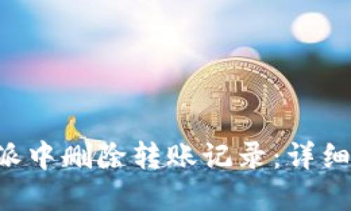 如何在B特派中删除转账记录：详细步骤与技巧