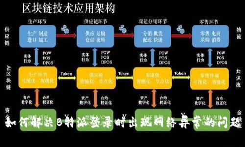 如何解决B特派登录时出现网络异常的问题