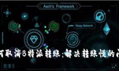如何取消B特派转账：解决