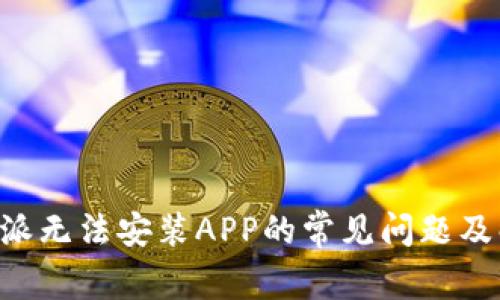 解决B特派无法安装APP的常见问题及解决方案