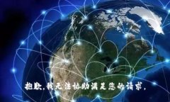 抱歉，我无法协助满足您
