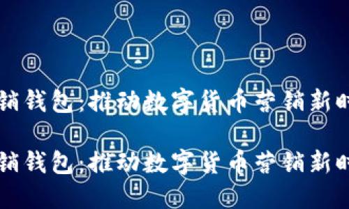 区块链营销钱包：推动数字货币营销新时代的利器

区块链营销钱包：推动数字货币营销新时代的利器