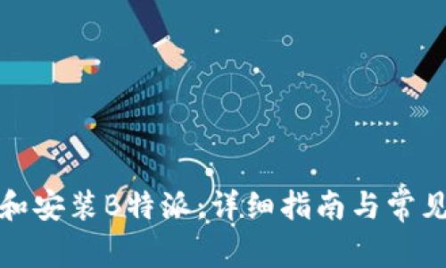 如何下载和安装B特派：详细指南与常见问题解答
