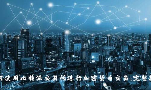 如何使用比特派交易所进行加密货币交易：完整教程