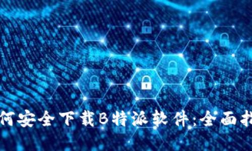 如何安全下载B特派软件：全面指南