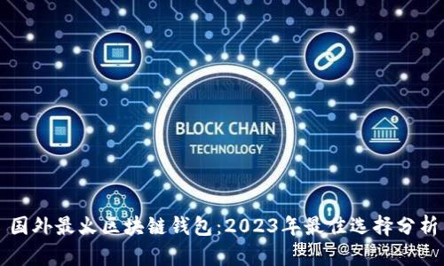 国外最火区块链钱包：2023年最佳选择分析