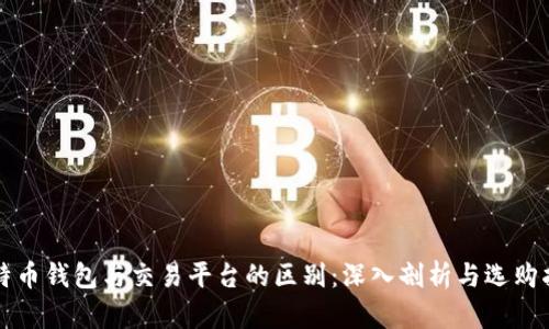 比特币钱包与交易平台的区别：深入剖析与选购指南