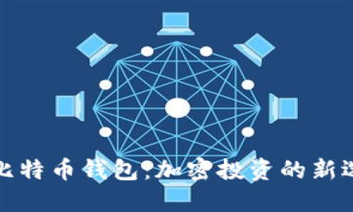 华为推出比特币钱包：加密投资的新选择与优势