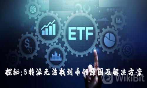 探秘：B特派无法找到币的原因及解决方案