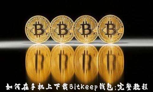 
如何在手机上下载BitKeep钱包：完整教程