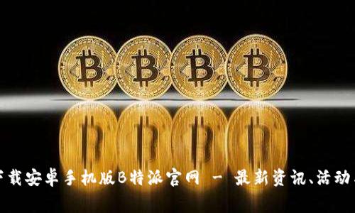 免费下载安卓手机版B特派官网 - 最新资讯、活动与服务
